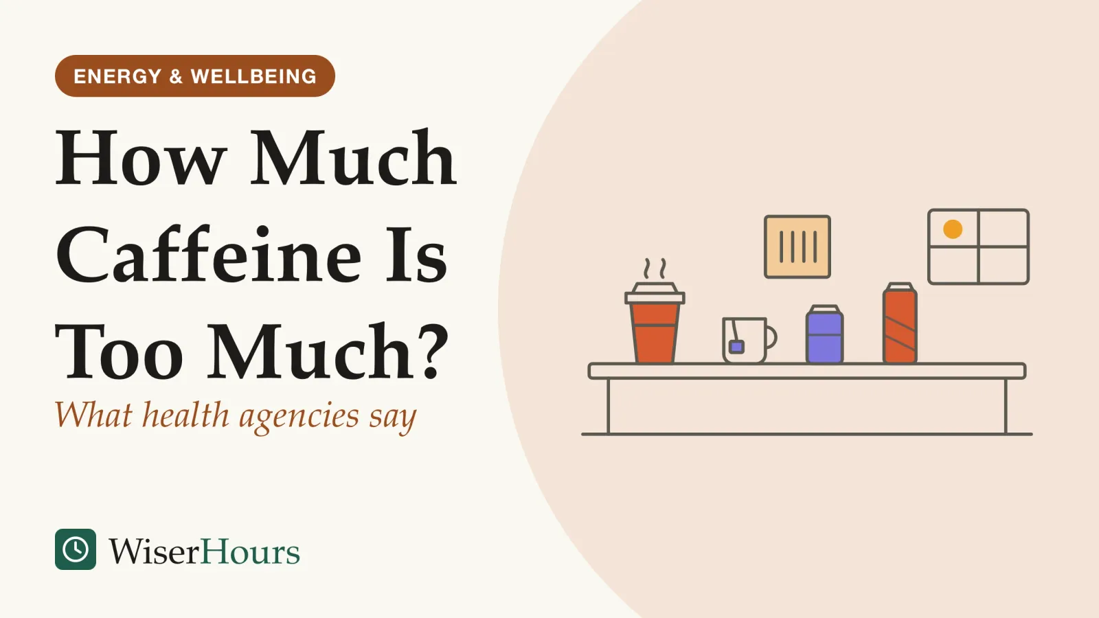 An illustrated cover card headed “How Much Caffeine Is Too Much?”, with the line “What health agencies say”. Line drawing of a desk by a sunny window with four drinks lined up on it: a lidded takeaway coffee cup, a mug of tea with a tea-bag tag, a can of cola and a tall energy-drink can, beside a sticky note with four tally marks.